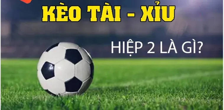 Hướng Dẫn Chơi Kèo Tài Xỉu Hiệp 2 Và Cách Đánh Rung Cuối Trận Luôn Thắng