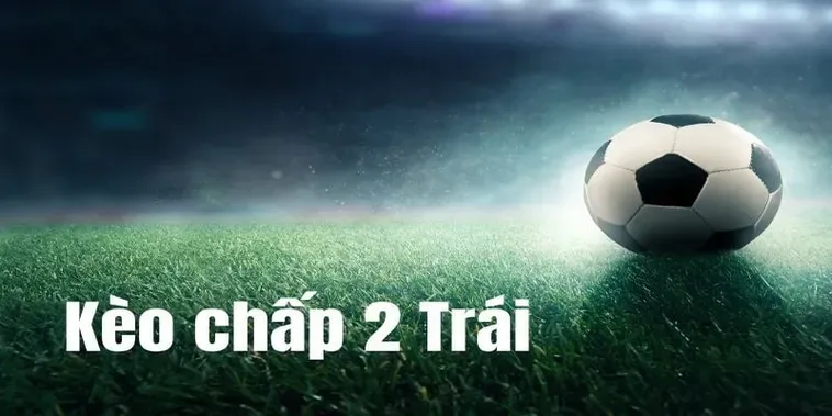 Kèo Chấp 2 Trái Hướng Dẫn Cách Đọc Và Kinh Nghiệm Thắng Cược