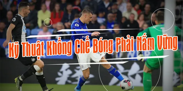 Kỹ Thuật Khống Chế Bóng Đỉnh Cao Giúp Bạn Làm Chủ Mọi Trận Đấu