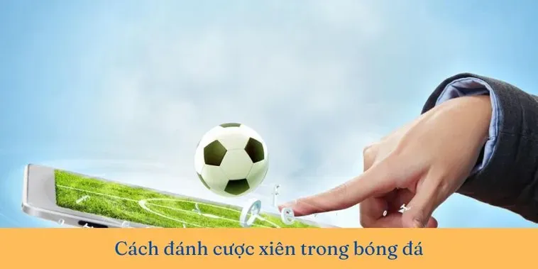 Hướng Dẫn Cách Chơi Kèo Xiên Trong Bóng Đá Nhận Thưởng Cực Lớn